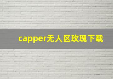 capper无人区玫瑰下载