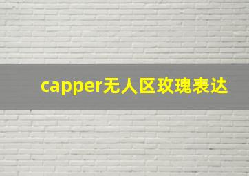 capper无人区玫瑰表达