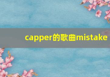 capper的歌曲mistake