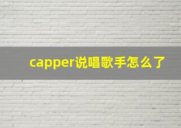 capper说唱歌手怎么了