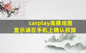 carplay高德地图显示请在手机上确认权限