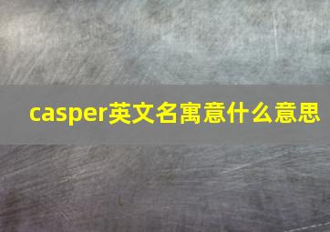 casper英文名寓意什么意思