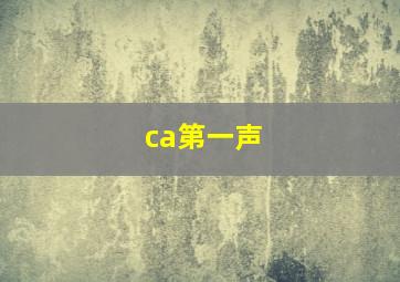 ca第一声