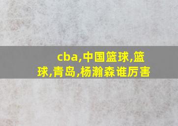 cba,中国篮球,篮球,青岛,杨瀚森谁厉害