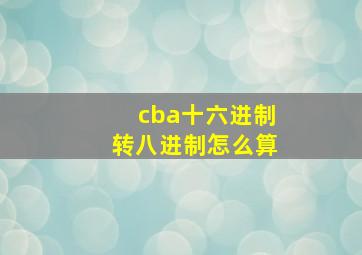 cba十六进制转八进制怎么算