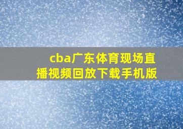 cba广东体育现场直播视频回放下载手机版