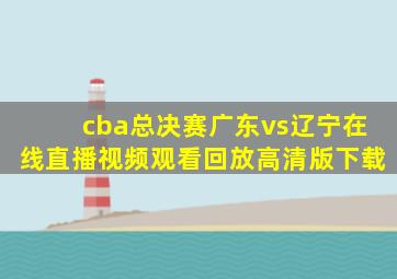 cba总决赛广东vs辽宁在线直播视频观看回放高清版下载