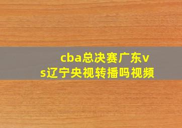 cba总决赛广东vs辽宁央视转播吗视频