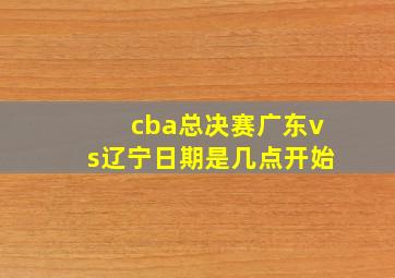 cba总决赛广东vs辽宁日期是几点开始