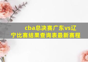 cba总决赛广东vs辽宁比赛结果查询表最新赛程