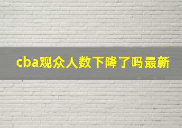 cba观众人数下降了吗最新