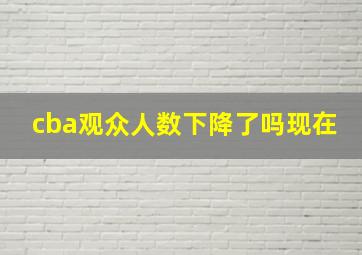 cba观众人数下降了吗现在