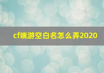 cf端游空白名怎么弄2020