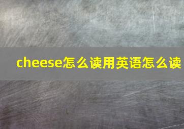 cheese怎么读用英语怎么读