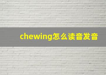 chewing怎么读音发音