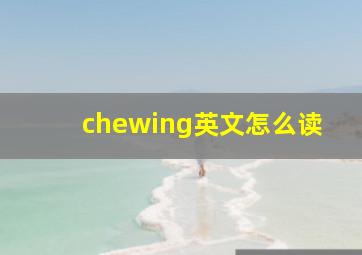 chewing英文怎么读