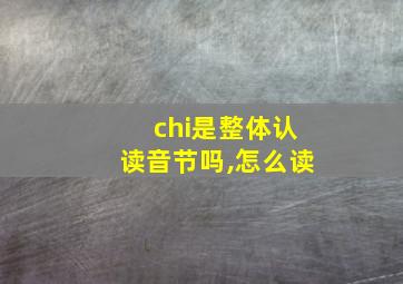 chi是整体认读音节吗,怎么读