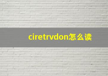 ciretrvdon怎么读