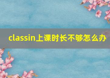 classin上课时长不够怎么办