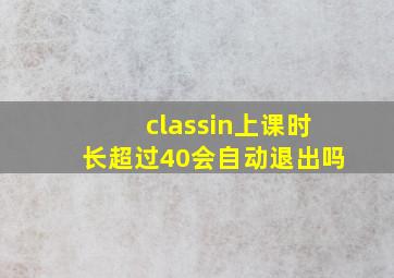 classin上课时长超过40会自动退出吗