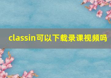 classin可以下载录课视频吗