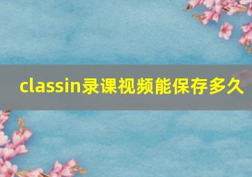 classin录课视频能保存多久