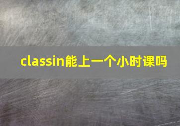 classin能上一个小时课吗