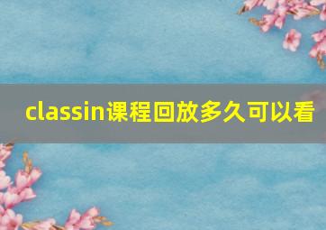 classin课程回放多久可以看