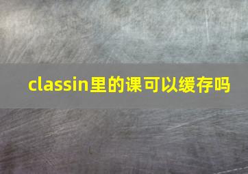 classin里的课可以缓存吗