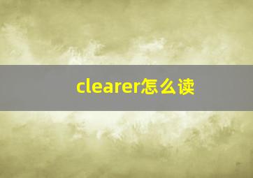 clearer怎么读