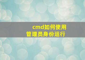 cmd如何使用管理员身份运行