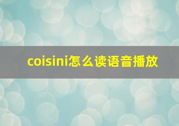 coisini怎么读语音播放