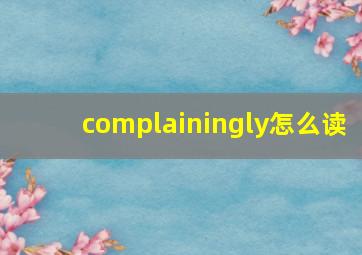 complainingly怎么读