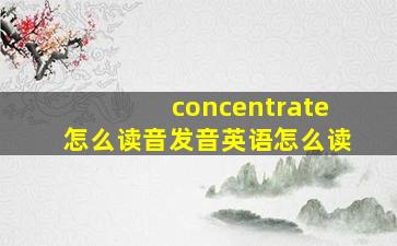 concentrate怎么读音发音英语怎么读