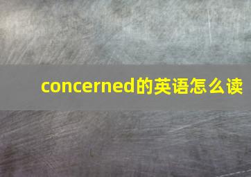 concerned的英语怎么读