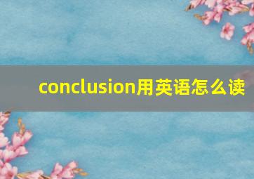 conclusion用英语怎么读