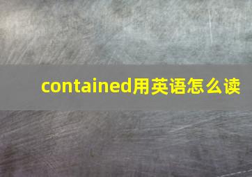 contained用英语怎么读