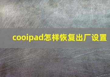 cooipad怎样恢复出厂设置