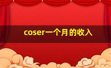 coser一个月的收入