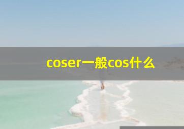 coser一般cos什么