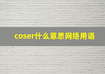 coser什么意思网络用语