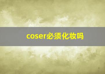 coser必须化妆吗