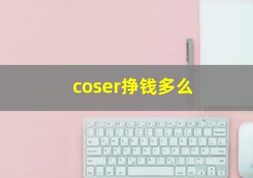 coser挣钱多么