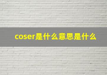 coser是什么意思是什么