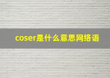 coser是什么意思网络语