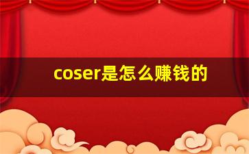 coser是怎么赚钱的