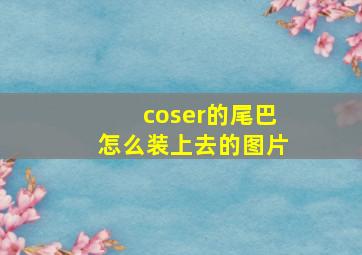 coser的尾巴怎么装上去的图片