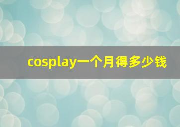 cosplay一个月得多少钱