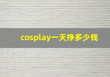 cosplay一天挣多少钱