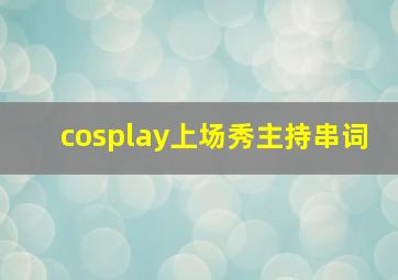 cosplay上场秀主持串词